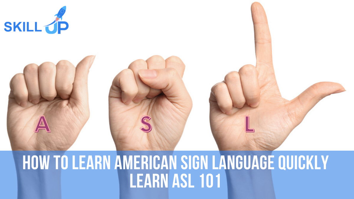 How to Learn American Sign Language Quickly: Learn ASL 101 ~ Skill Up