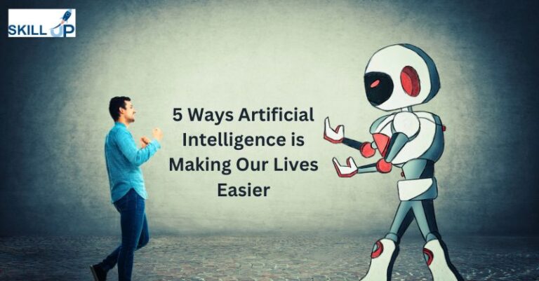 5 Ways Artificial Intelligence is Making Our Lives Easier ~ Skill Up