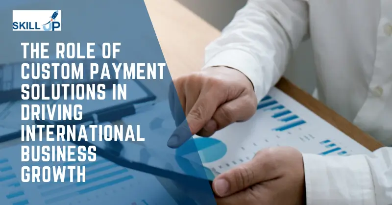 The Role of Custom Payment Solutions in Driving International Business Growth